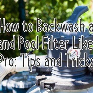 How to Backwash a Sand Pool Filter Like a Pro: Tips and Tricks