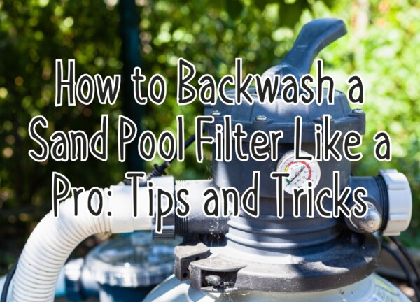 How to Backwash a Sand Pool Filter Like a Pro: Tips and Tricks