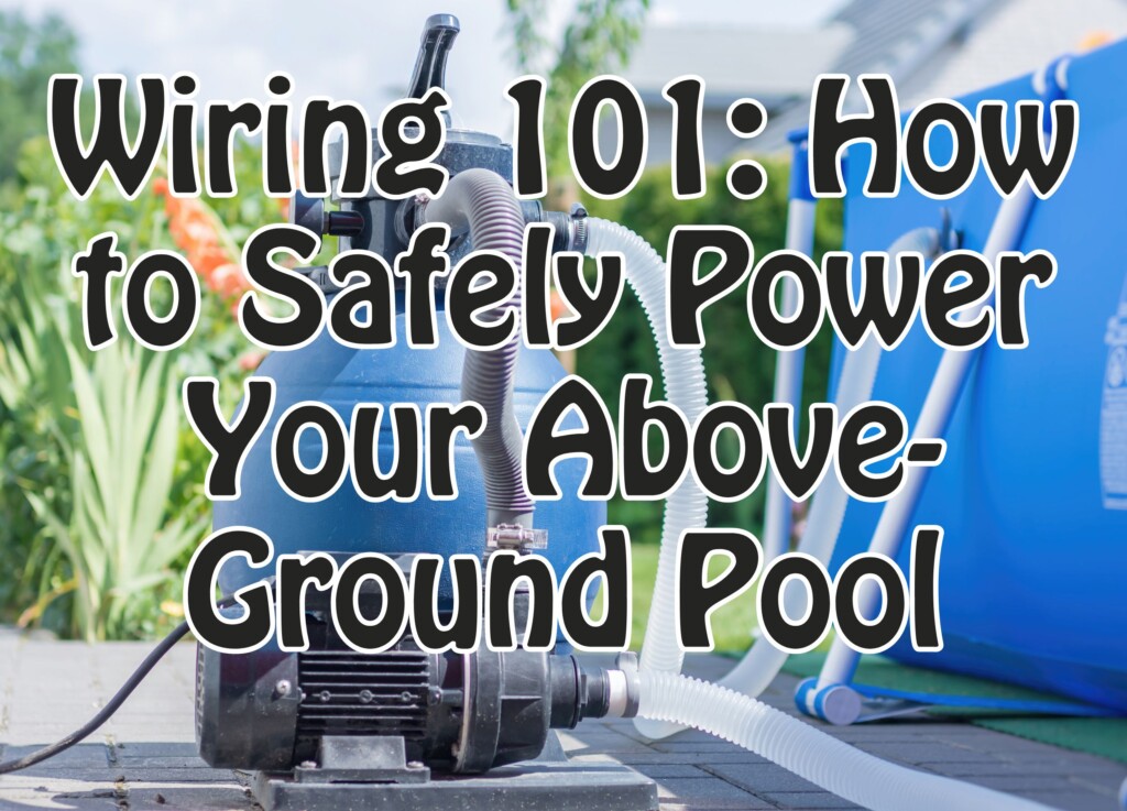 Wiring 101: How to Safely Power Your Above-Ground Pool