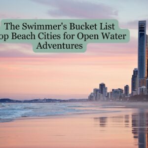 The Swimmer&#8217;s Bucket List: Top Beach Cities for Open Water Adventures
